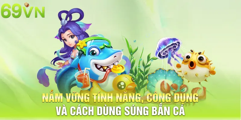 Nắm vững tính năng, công dụng và cách dùng súng bắn cá