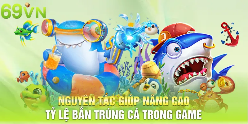 Nguyên tắc giúp nâng cao tỷ lệ bắn trúng cá trong game